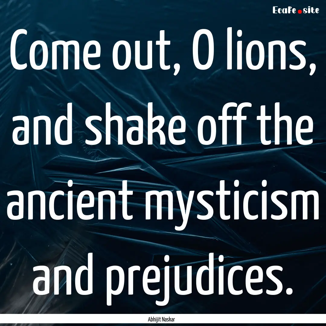 Come out, O lions, and shake off the ancient.... : Quote by Abhijit Naskar