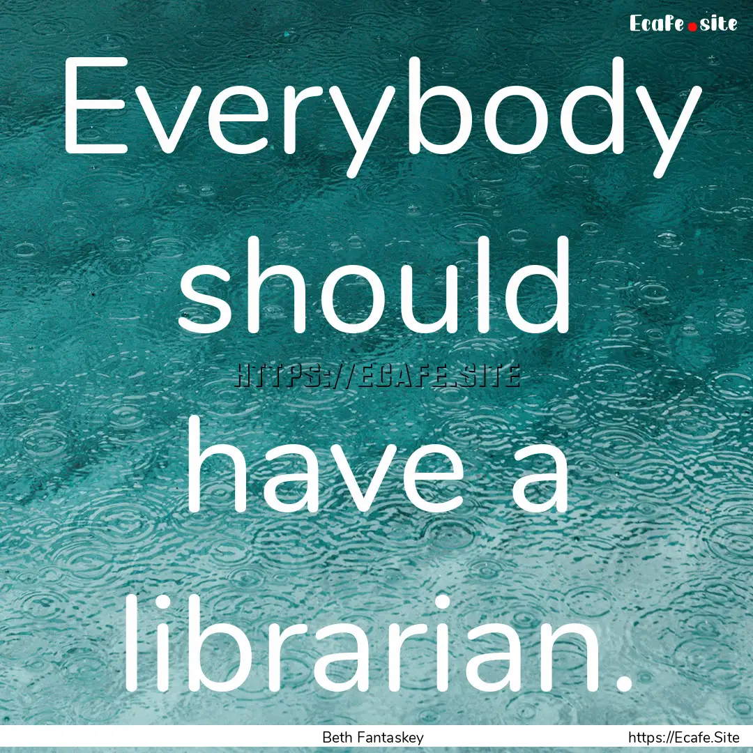 Everybody should have a librarian. : Quote by Beth Fantaskey