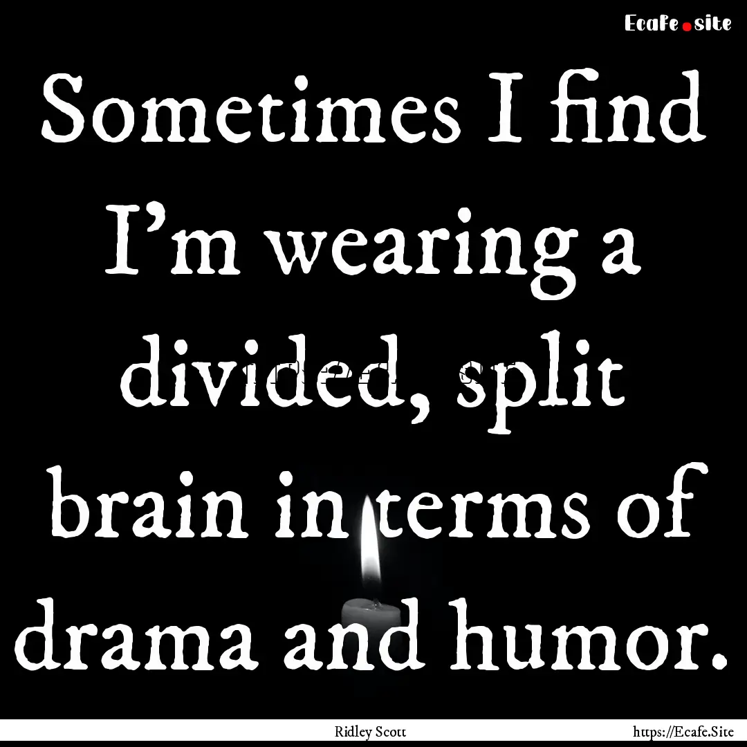 Sometimes I find I'm wearing a divided, split.... : Quote by Ridley Scott