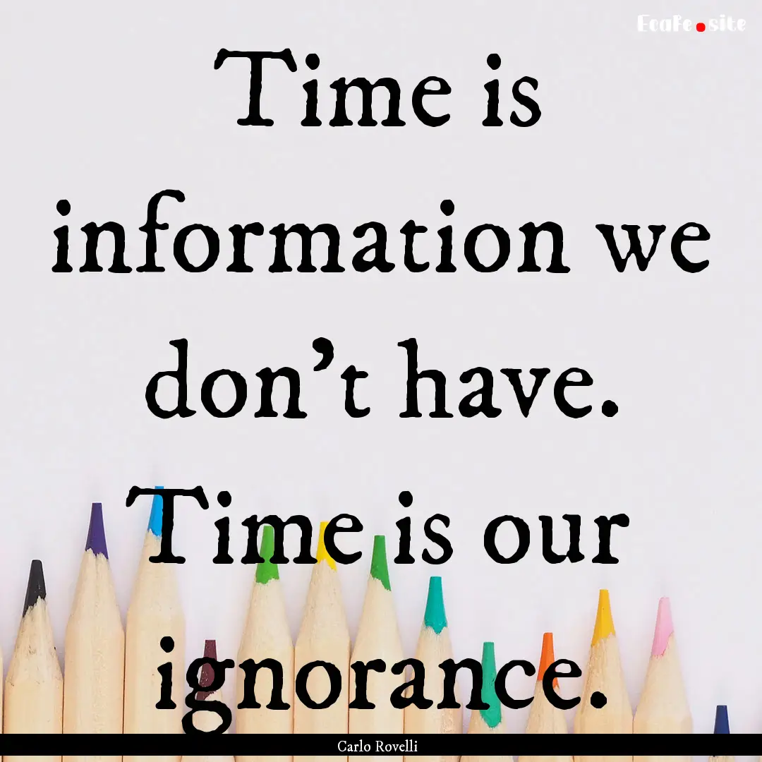 Time is information we don't have. Time is.... : Quote by Carlo Rovelli