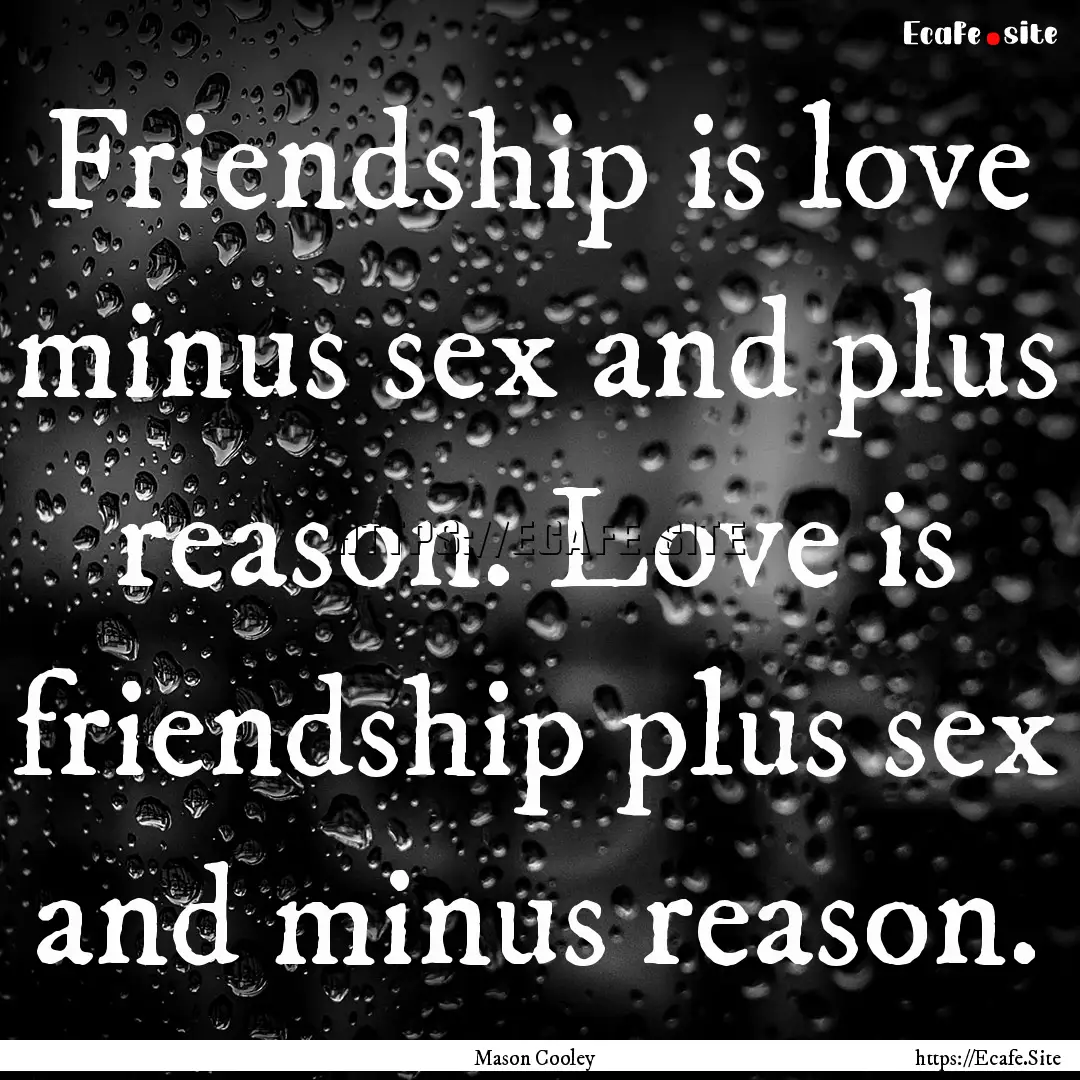 Friendship is love minus sex and plus reason..... : Quote by Mason Cooley