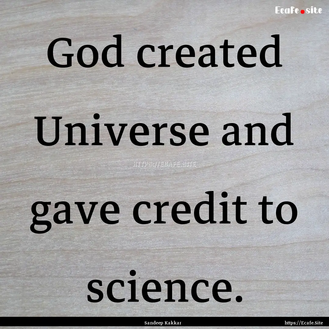 God created Universe and gave credit to science..... : Quote by Sandeep Kakkar