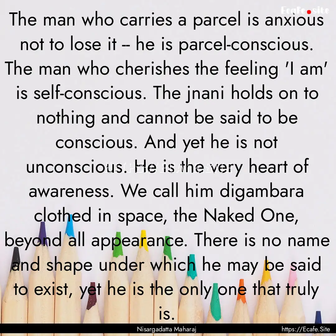 The man who carries a parcel is anxious not.... : Quote by Nisargadatta Maharaj