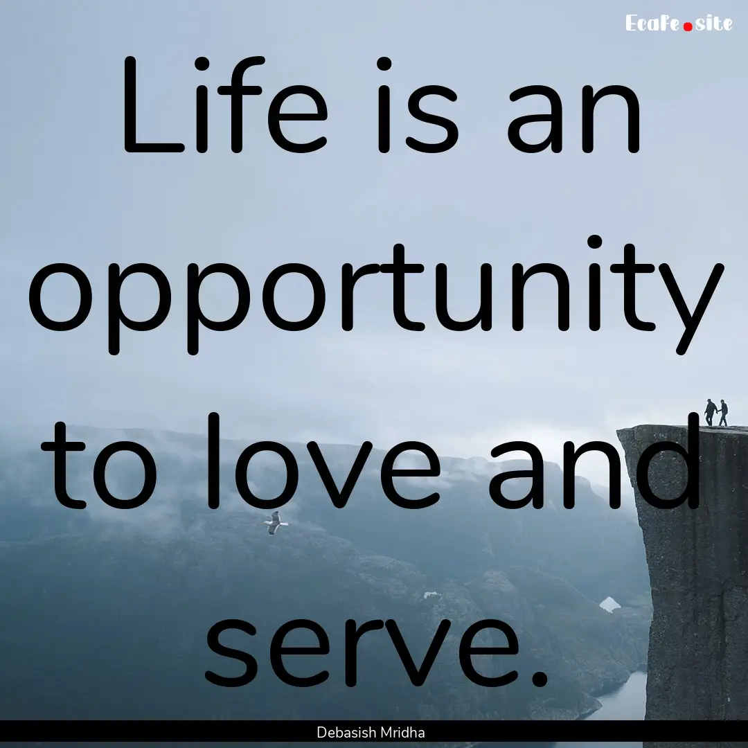 Life is an opportunity to love and serve..... : Quote by Debasish Mridha