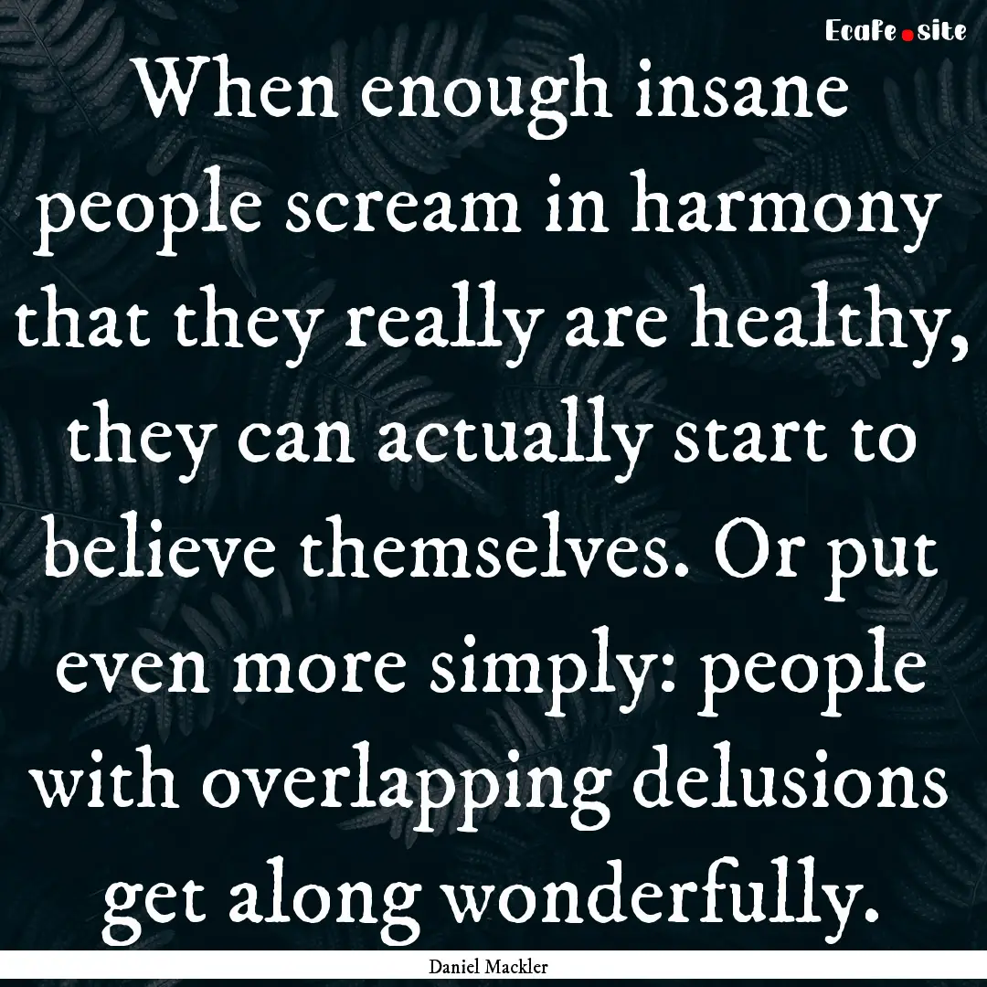 When enough insane people scream in harmony.... : Quote by Daniel Mackler