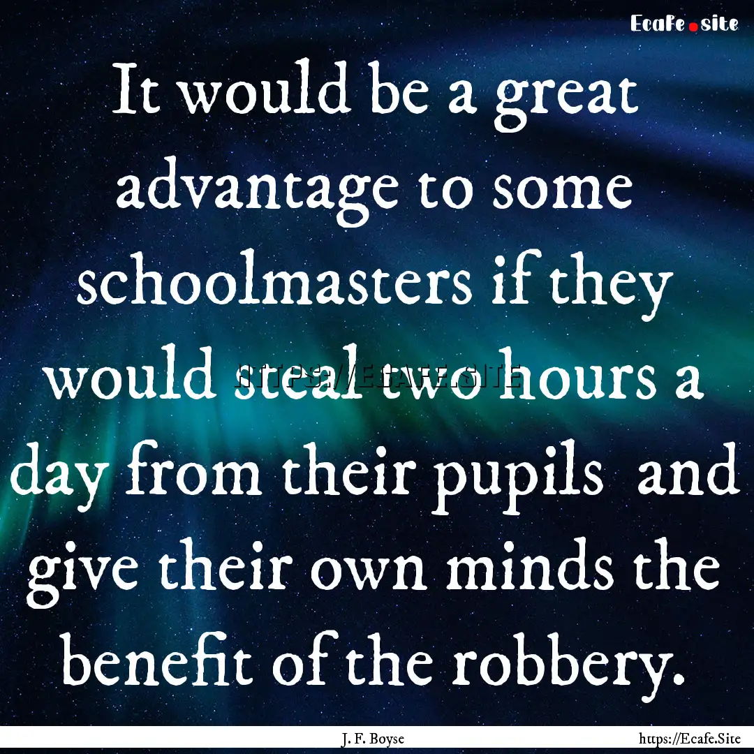 It would be a great advantage to some schoolmasters.... : Quote by J. F. Boyse