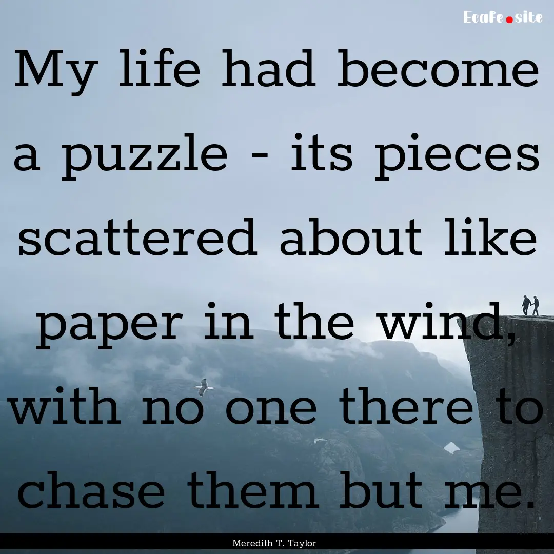 My life had become a puzzle - its pieces.... : Quote by Meredith T. Taylor