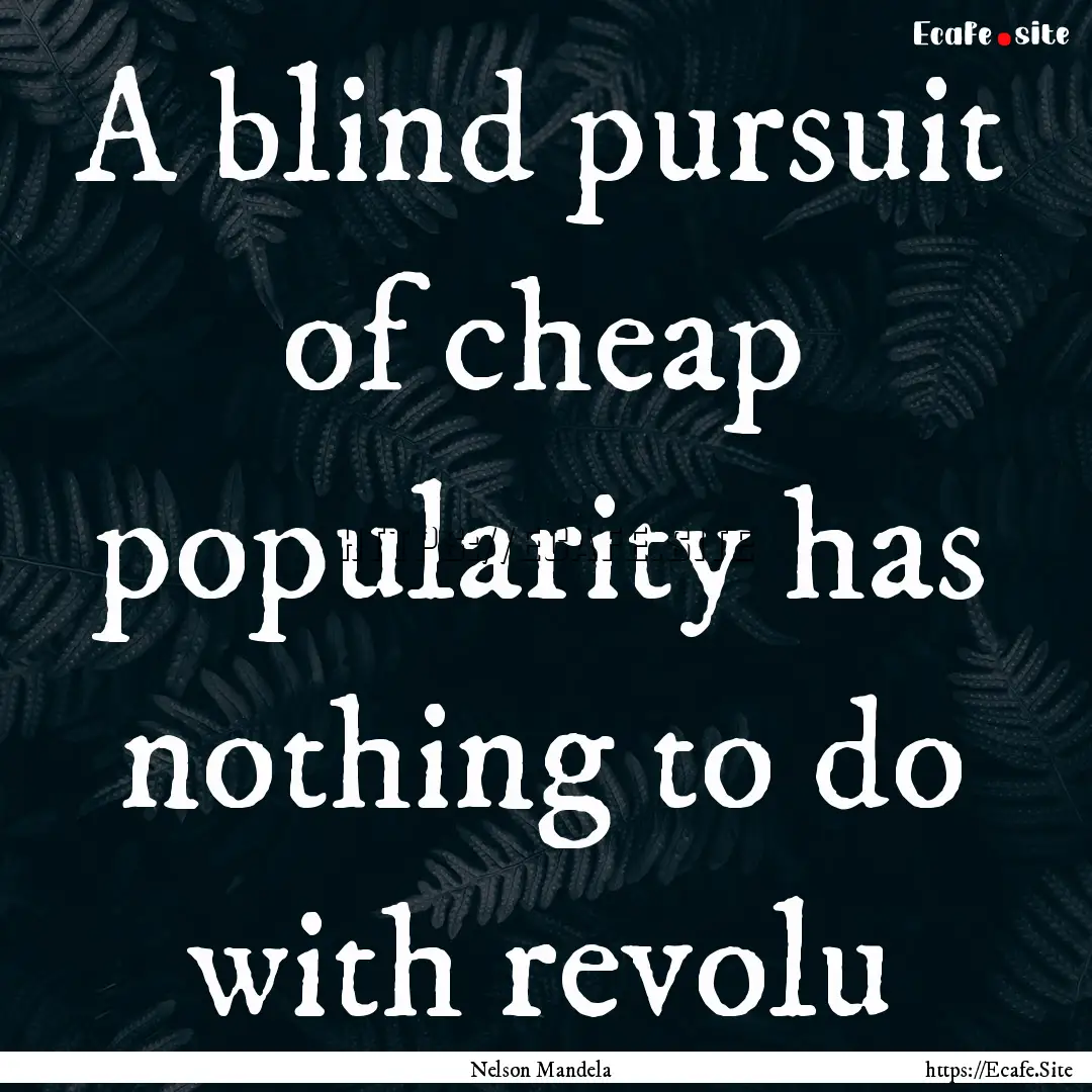 A blind pursuit of cheap popularity has nothing.... : Quote by Nelson Mandela