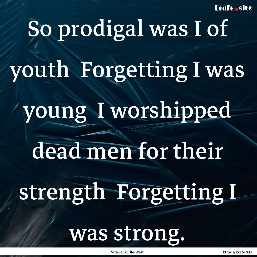 So prodigal was I of youth Forgetting I.... : Quote by Vita Sackville-West