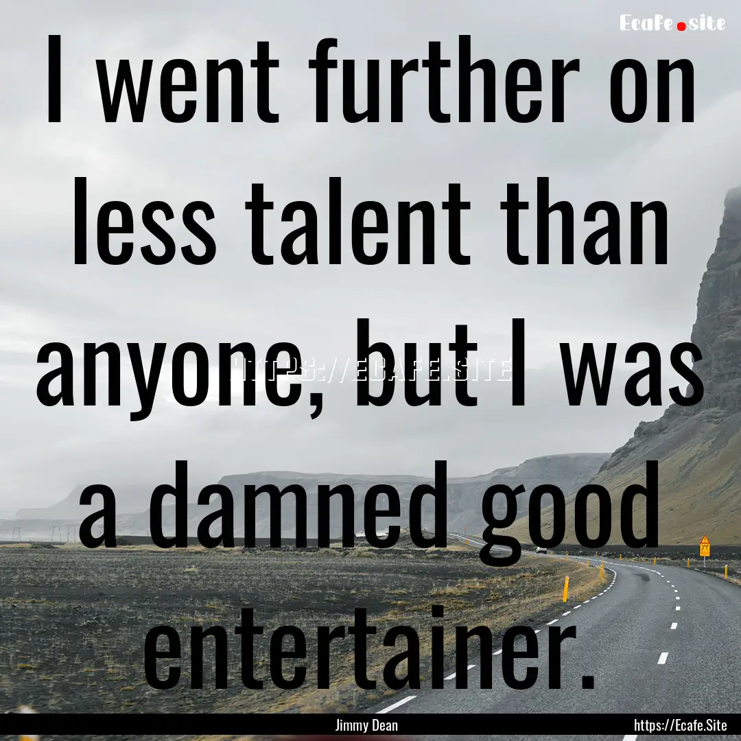 I went further on less talent than anyone,.... : Quote by Jimmy Dean