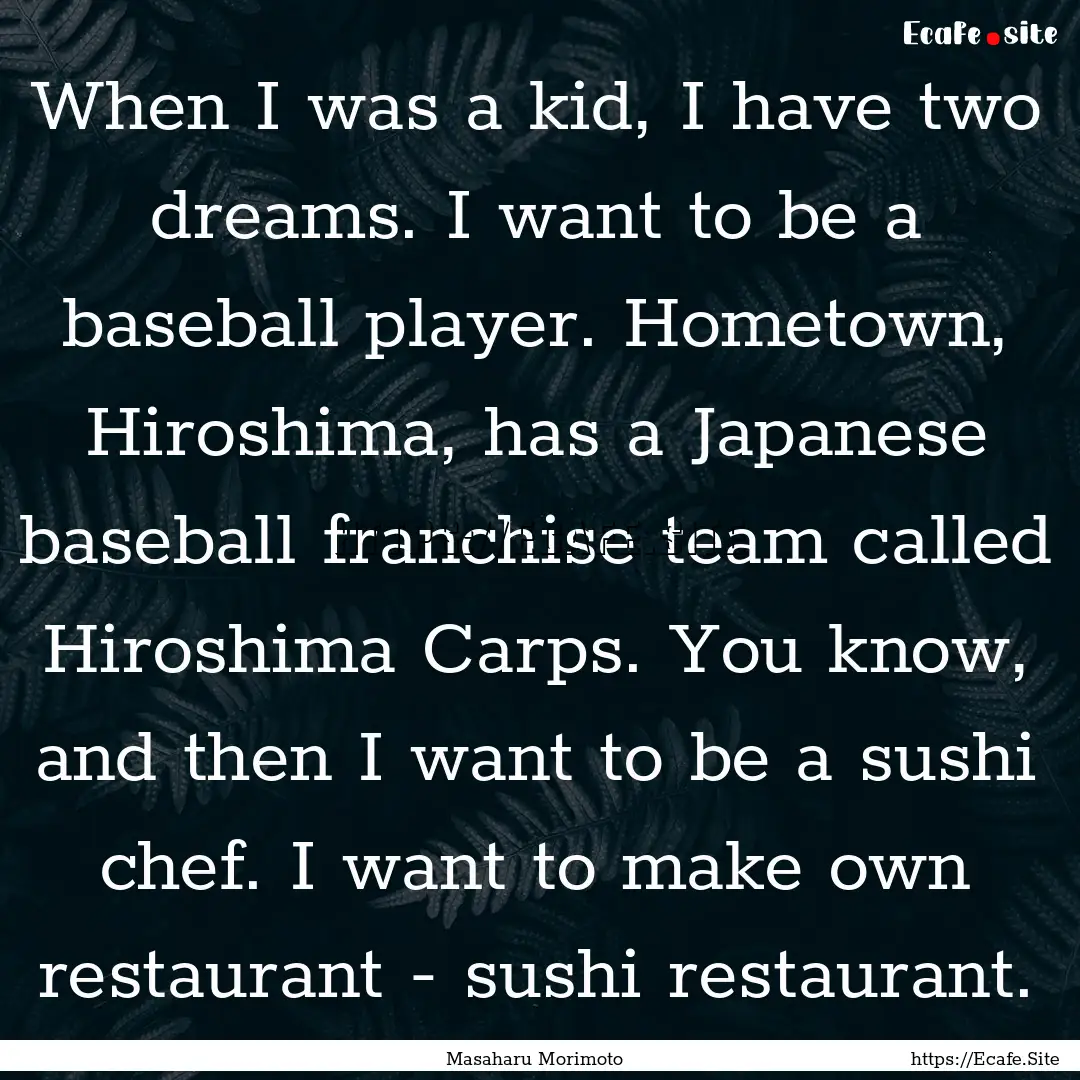 When I was a kid, I have two dreams. I want.... : Quote by Masaharu Morimoto