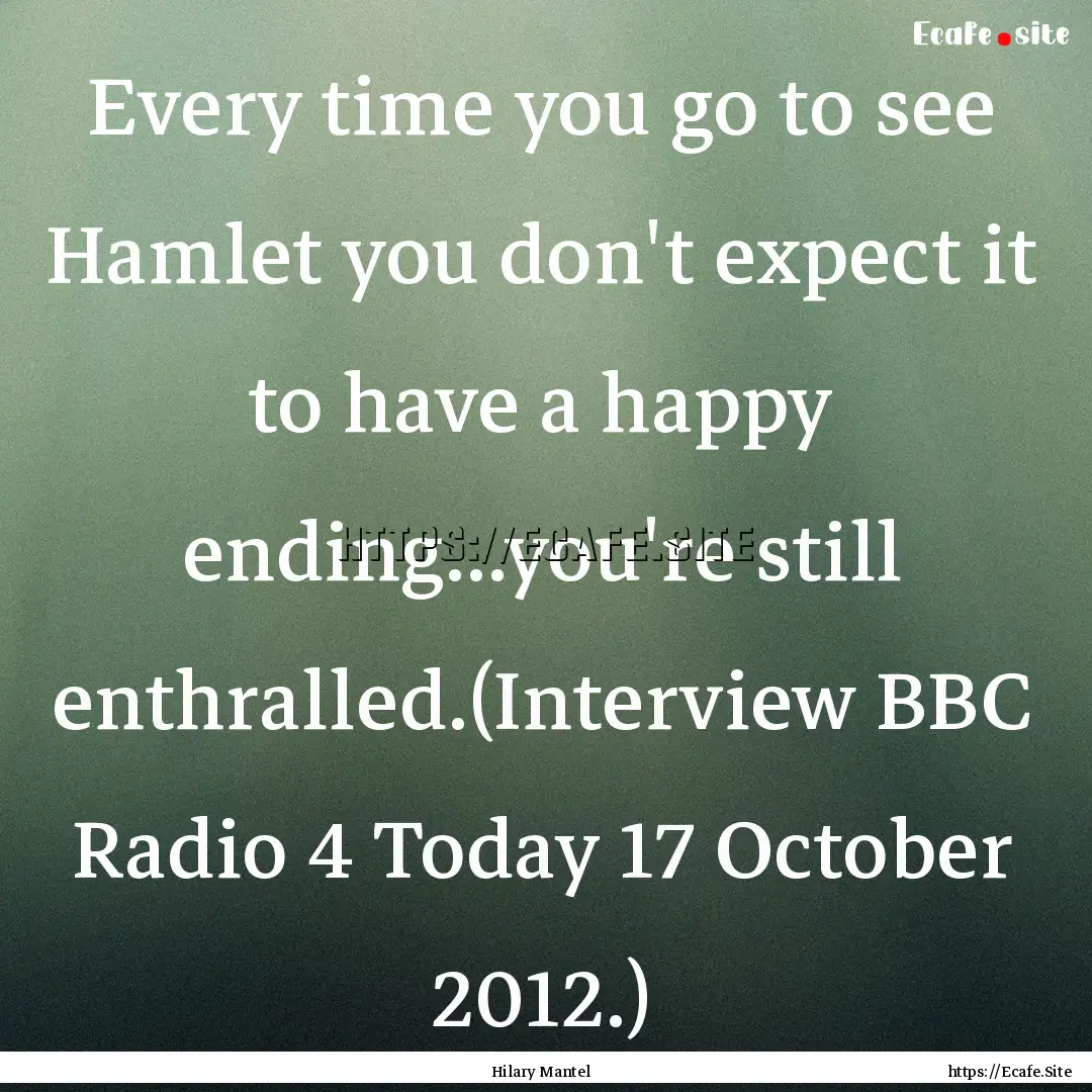 Every time you go to see Hamlet you don't.... : Quote by Hilary Mantel