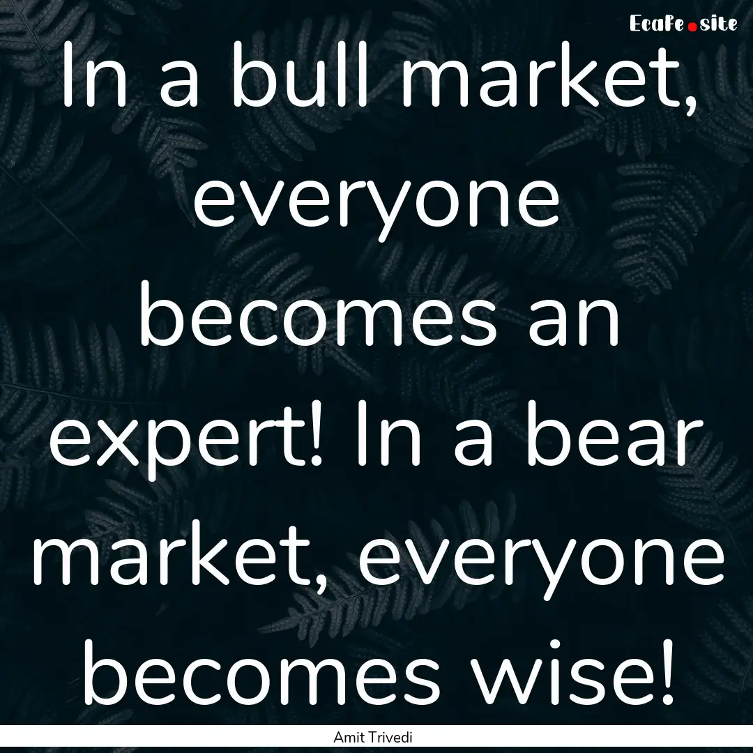 In a bull market, everyone becomes an expert!.... : Quote by Amit Trivedi