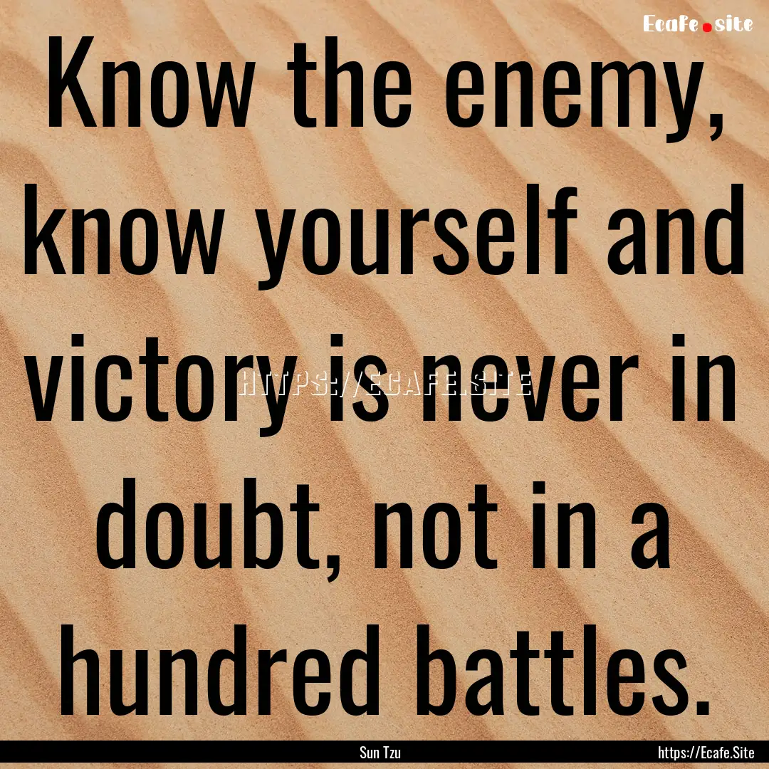 Know the enemy, know yourself and victory.... : Quote by Sun Tzu