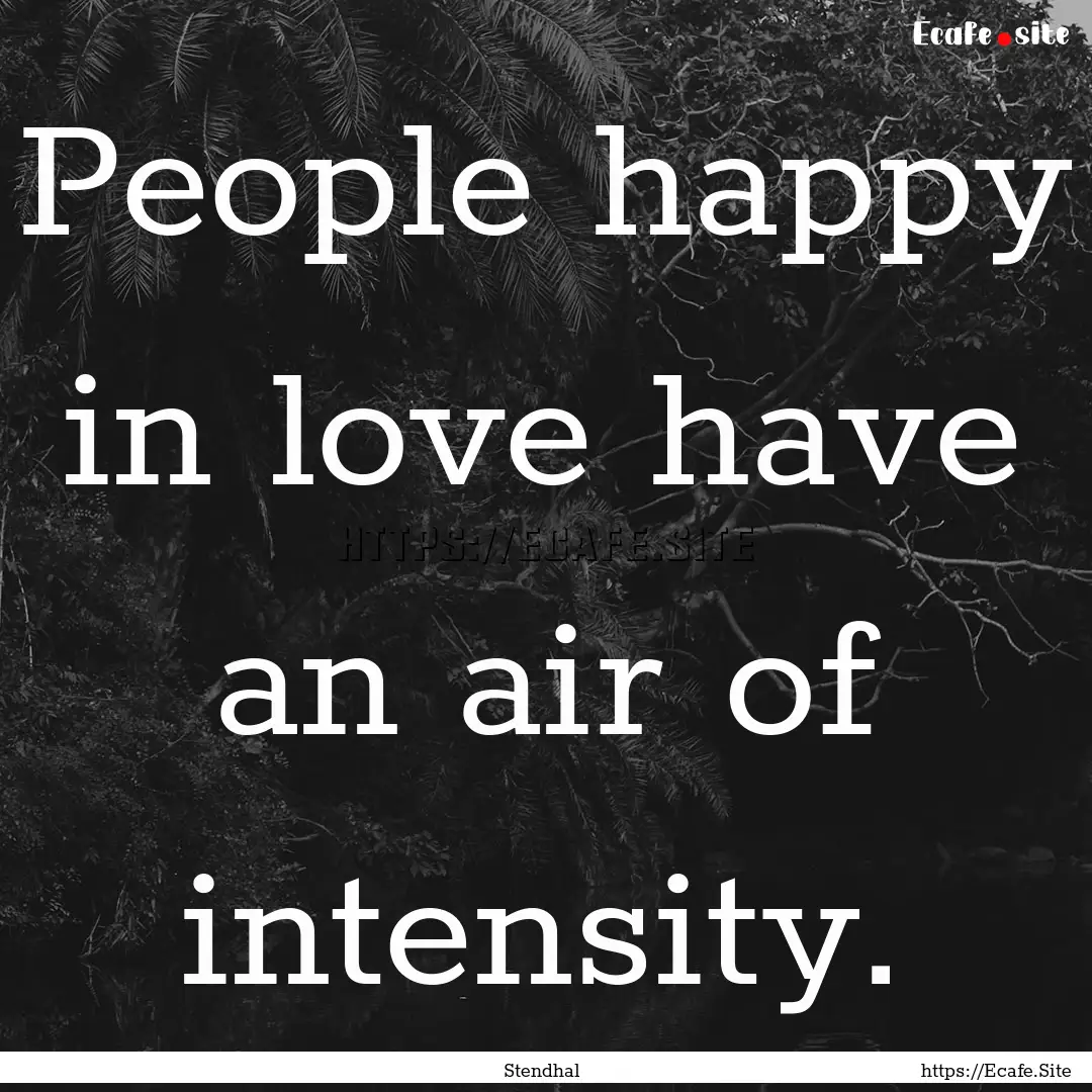 People happy in love have an air of intensity..... : Quote by Stendhal