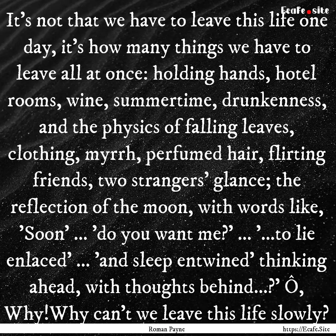 It’s not that we have to leave this life.... : Quote by Roman Payne