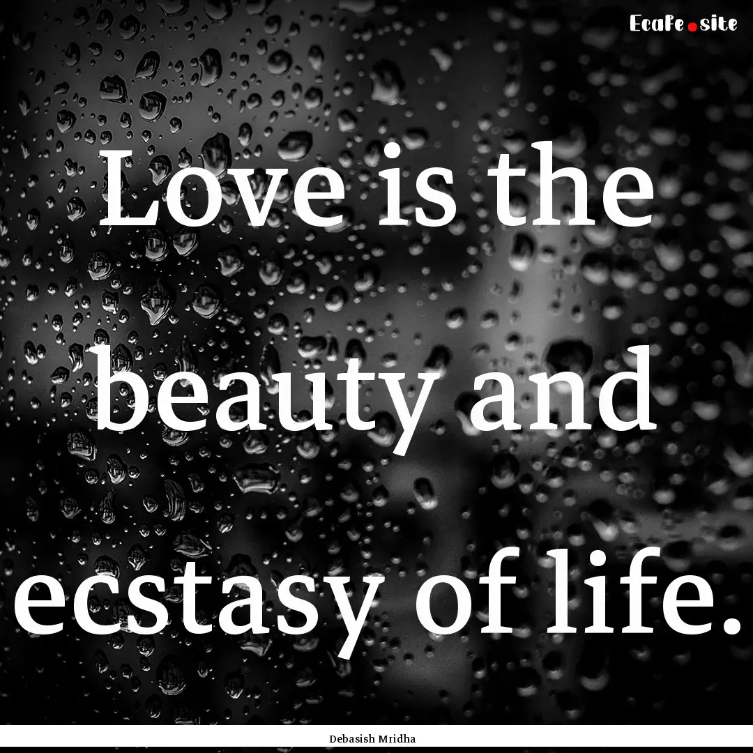 Love is the beauty and ecstasy of life. : Quote by Debasish Mridha