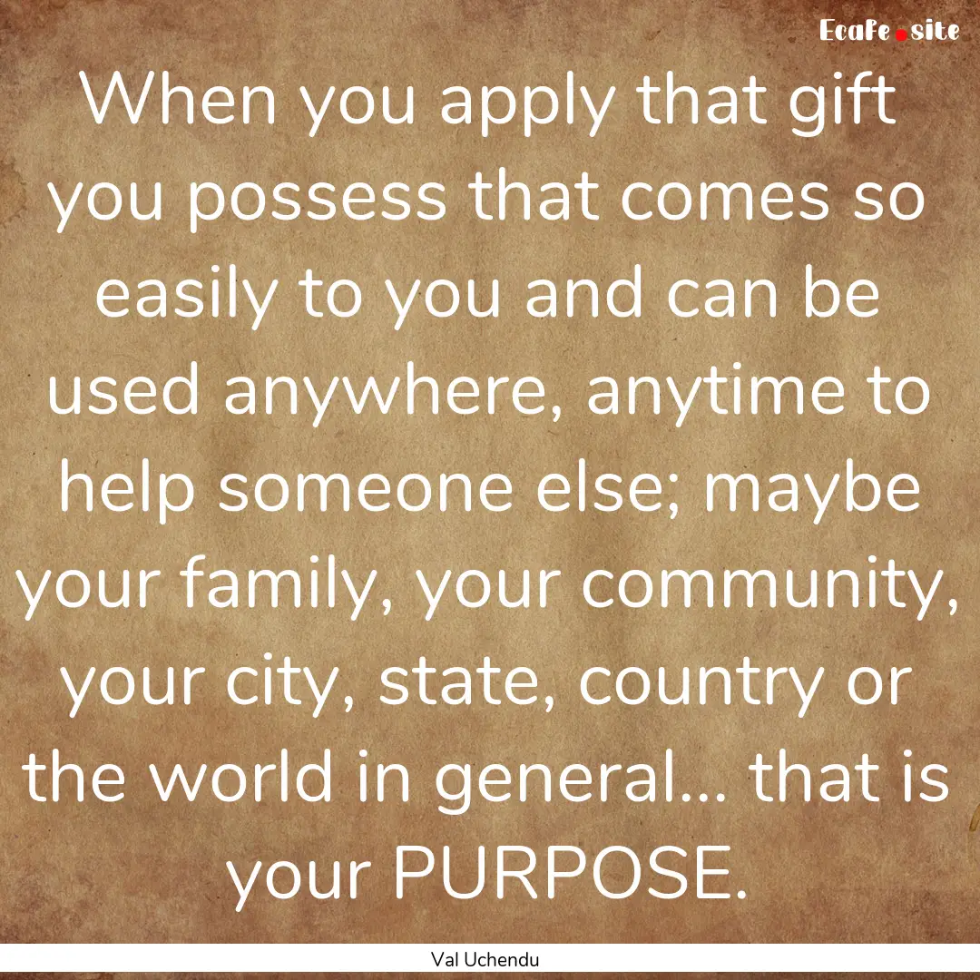 When you apply that gift you possess that.... : Quote by Val Uchendu