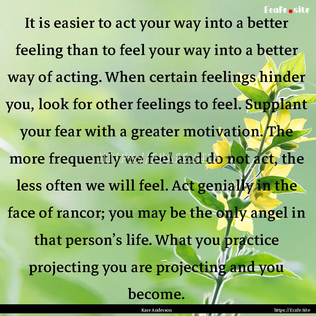 It is easier to act your way into a better.... : Quote by Kare Anderson