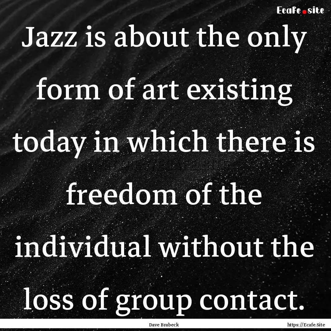 Jazz is about the only form of art existing.... : Quote by Dave Brubeck