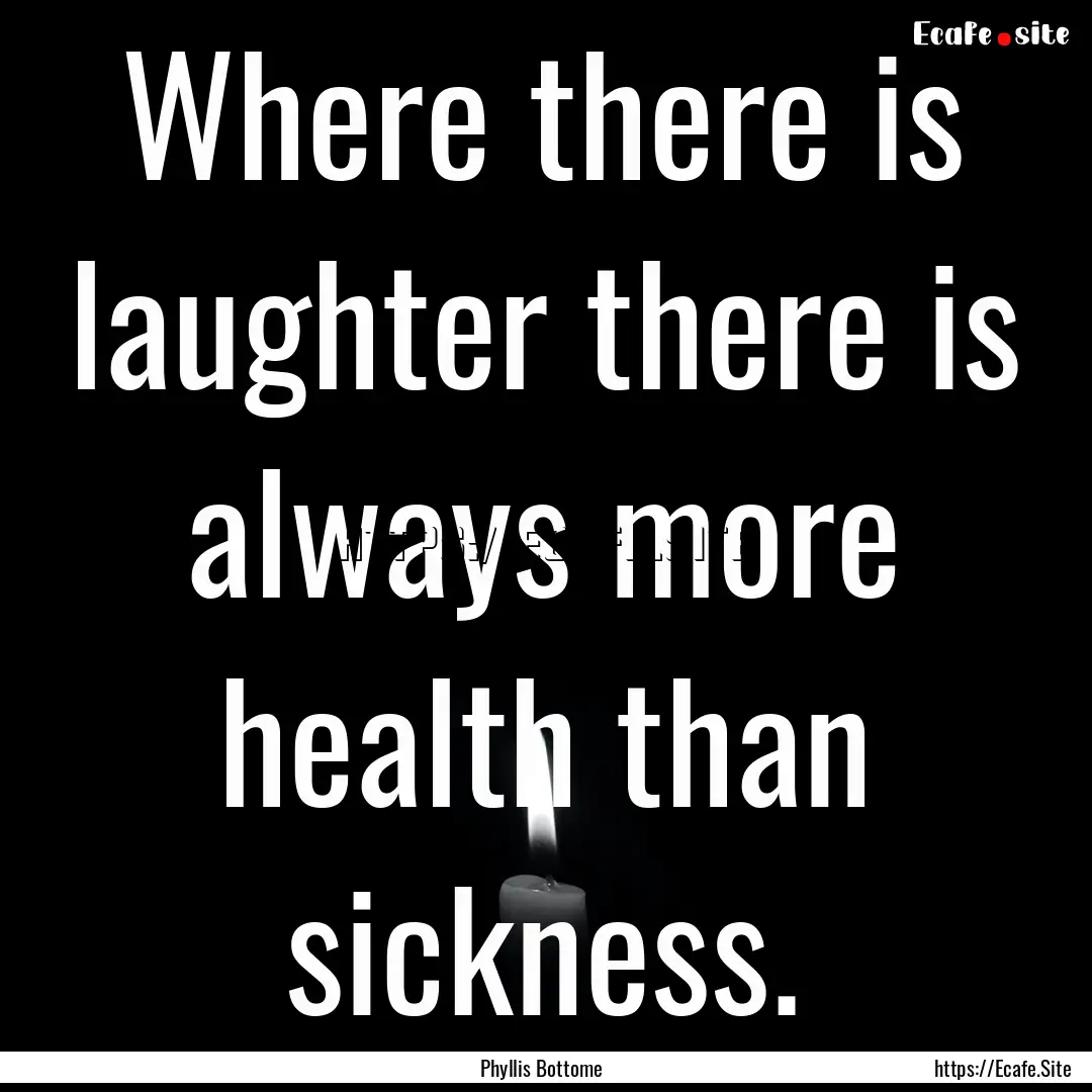 Where there is laughter there is always more.... : Quote by Phyllis Bottome