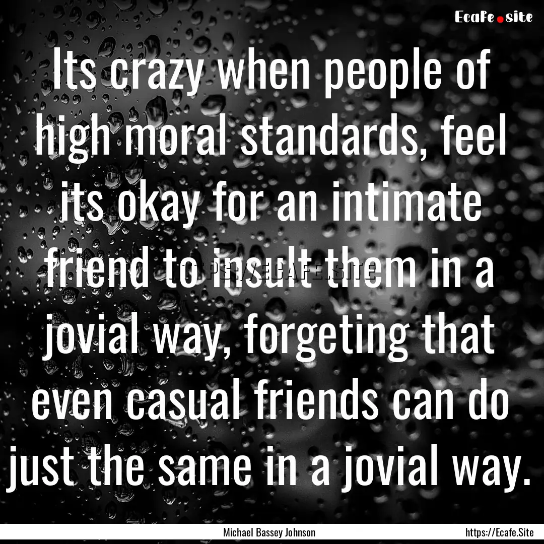 Its crazy when people of high moral standards,.... : Quote by Michael Bassey Johnson