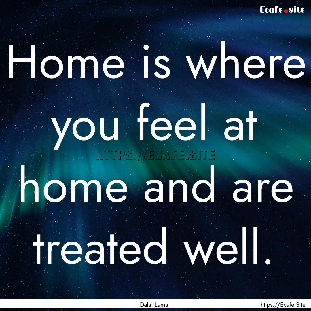 Home is where you feel at home and are treated.... : Quote by Dalai Lama