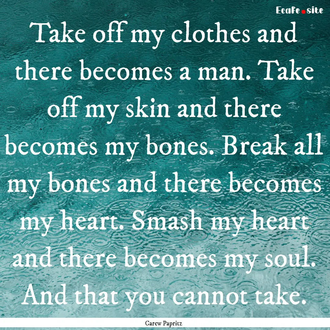 Take off my clothes and there becomes a man..... : Quote by Carew Papritz