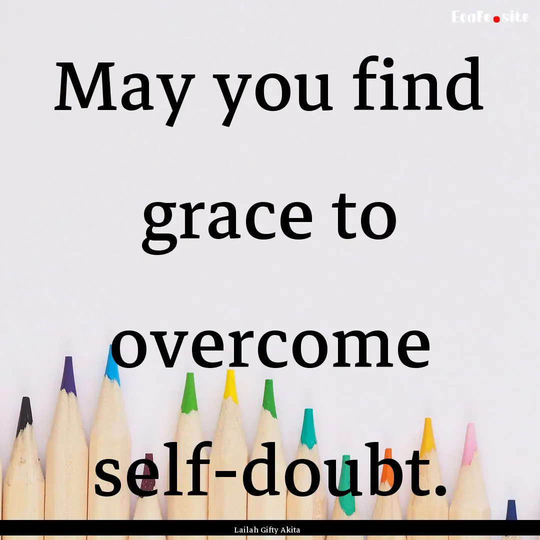 May you find grace to overcome self-doubt..... : Quote by Lailah Gifty Akita