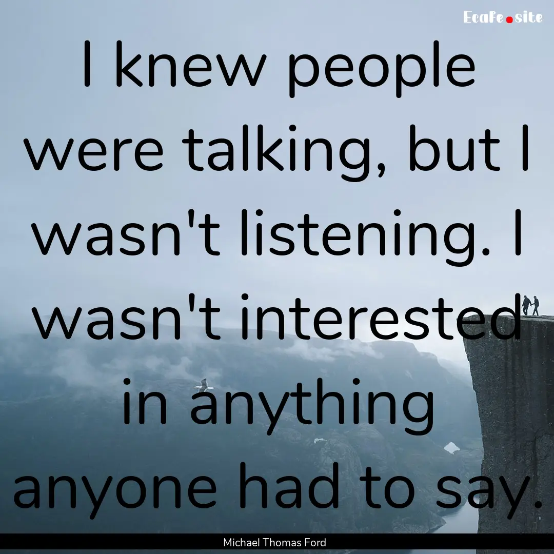 I knew people were talking, but I wasn't.... : Quote by Michael Thomas Ford