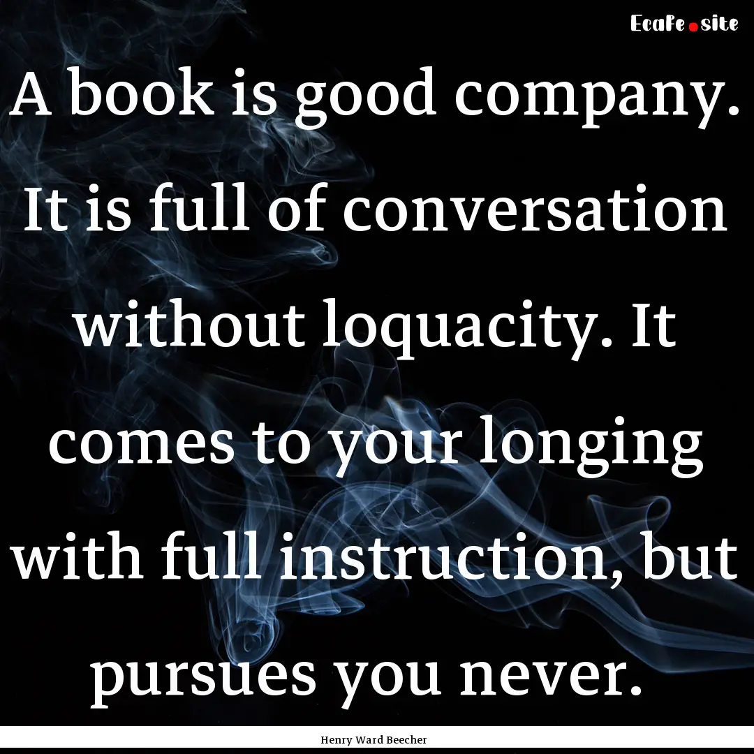 A book is good company. It is full of conversation.... : Quote by Henry Ward Beecher