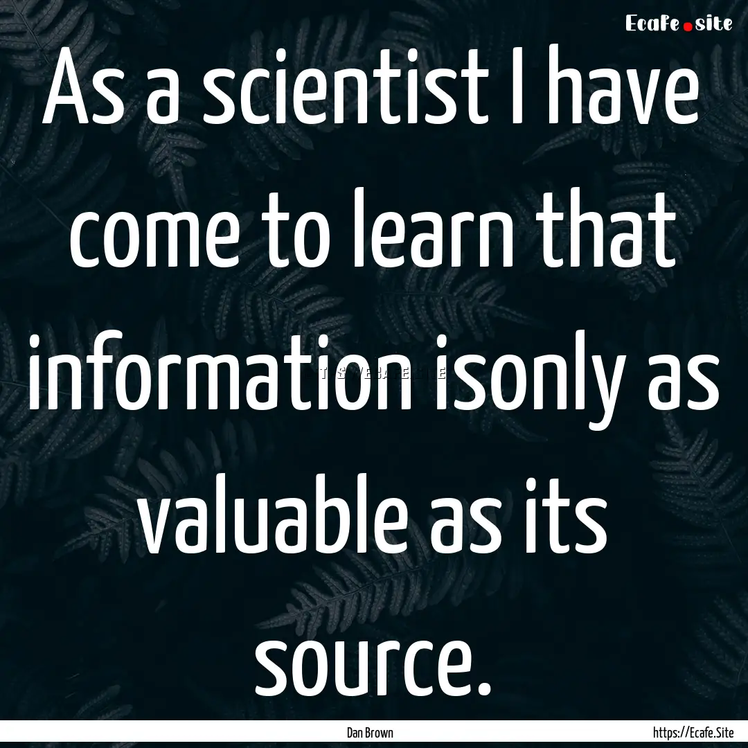 As a scientist I have come to learn that.... : Quote by Dan Brown