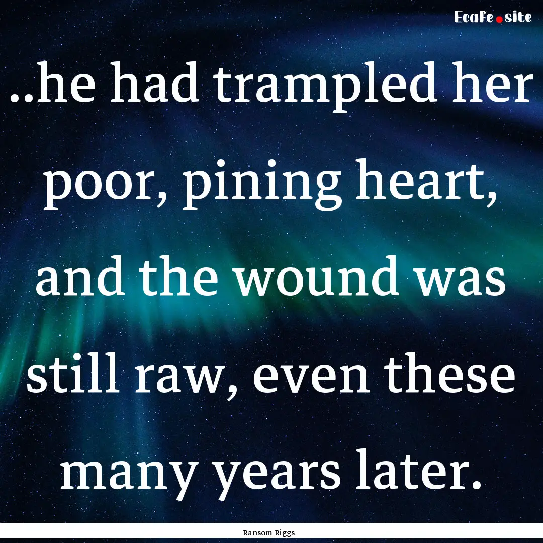 ..he had trampled her poor, pining heart,.... : Quote by Ransom Riggs