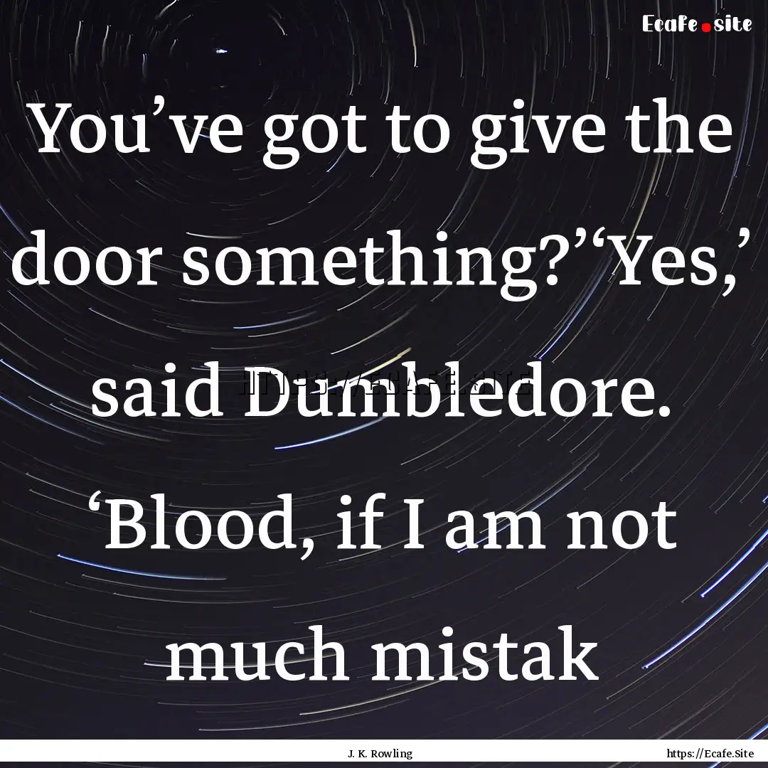 You’ve got to give the door something?’‘Yes,’.... : Quote by J. K. Rowling