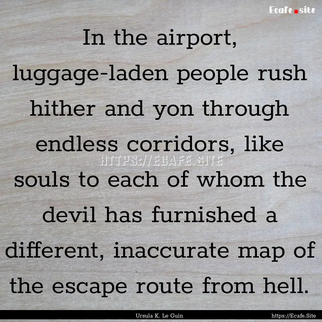 In the airport, luggage-laden people rush.... : Quote by Ursula K. Le Guin