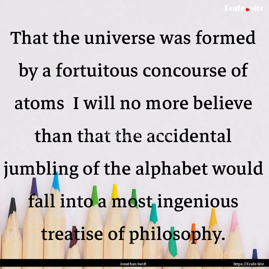 That the universe was formed by a fortuitous.... : Quote by Jonathan Swift