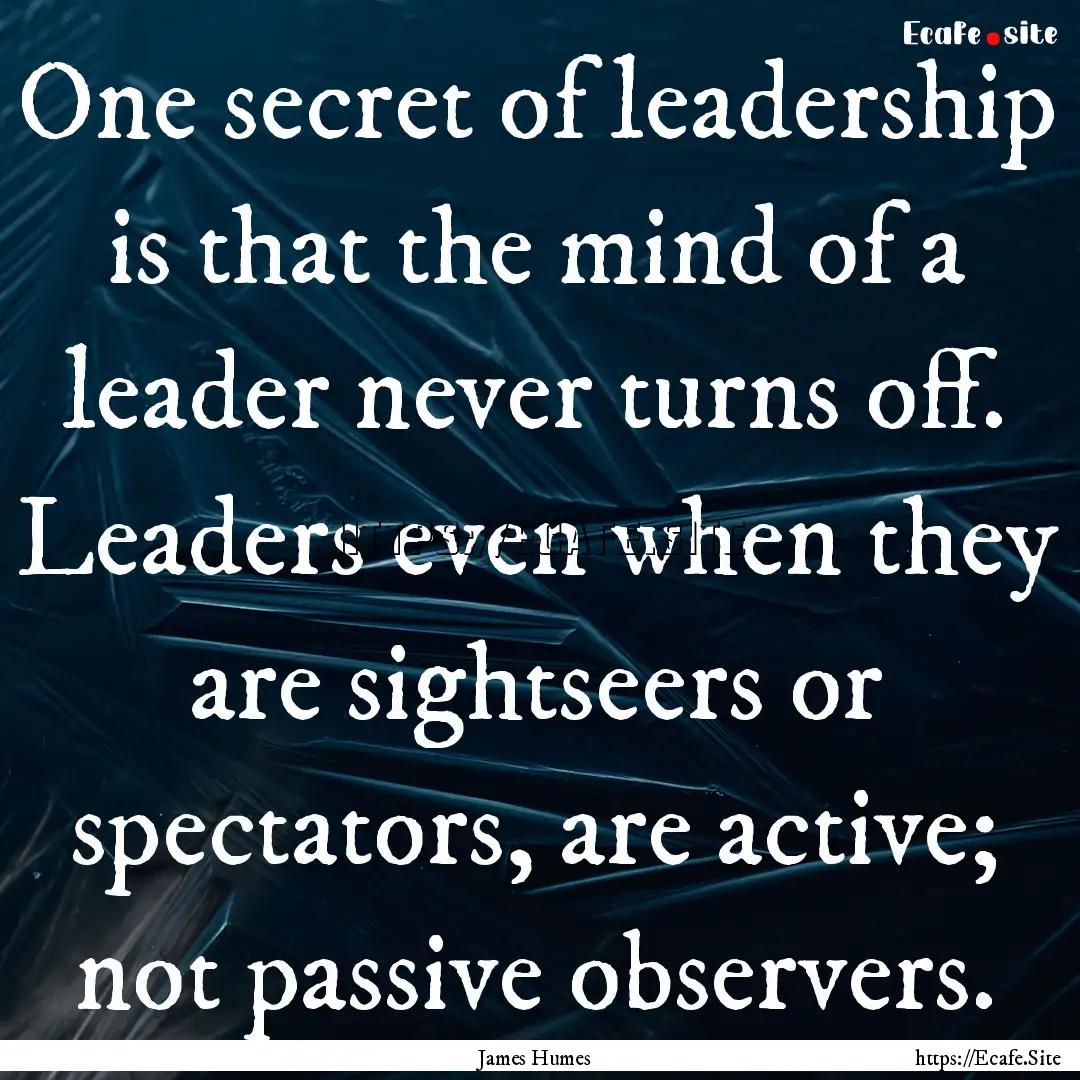 One secret of leadership is that the mind.... : Quote by James Humes