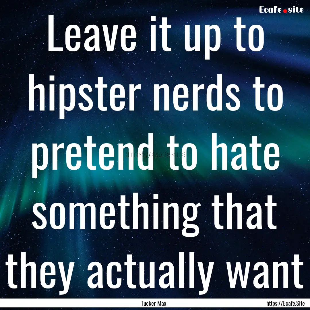 Leave it up to hipster nerds to pretend to.... : Quote by Tucker Max