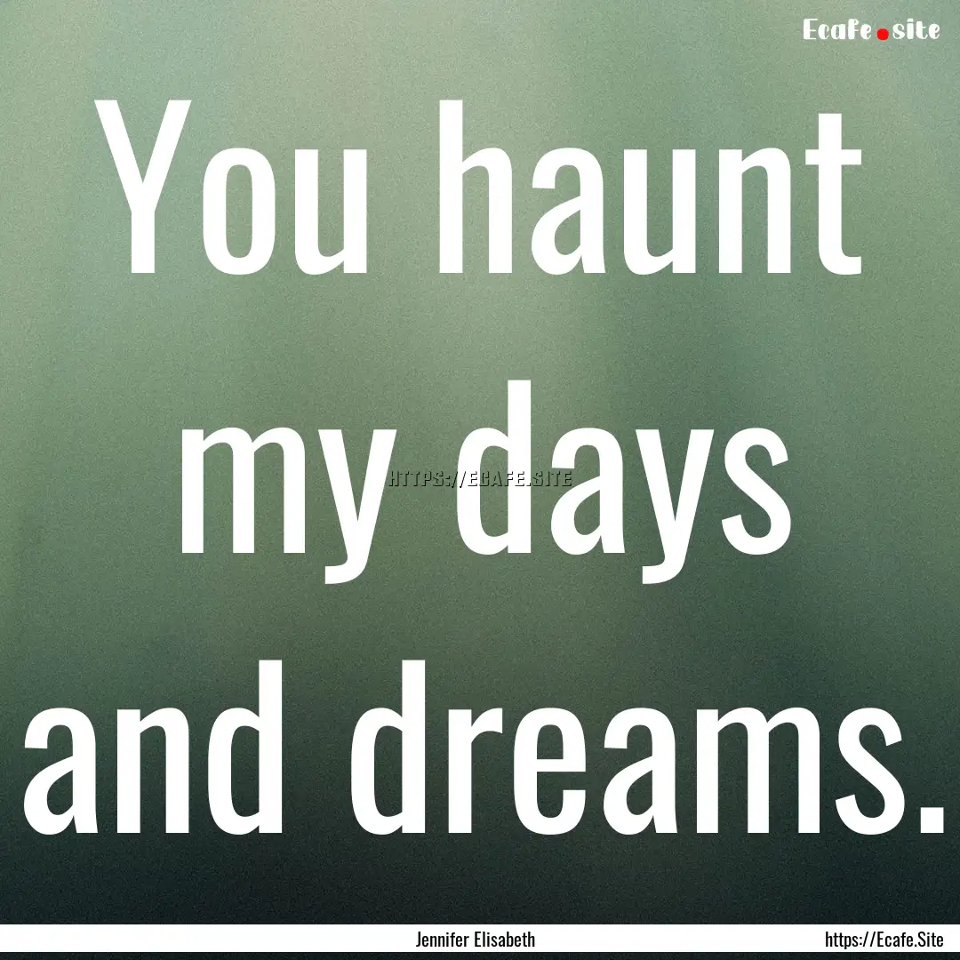 You haunt my days and dreams. : Quote by Jennifer Elisabeth