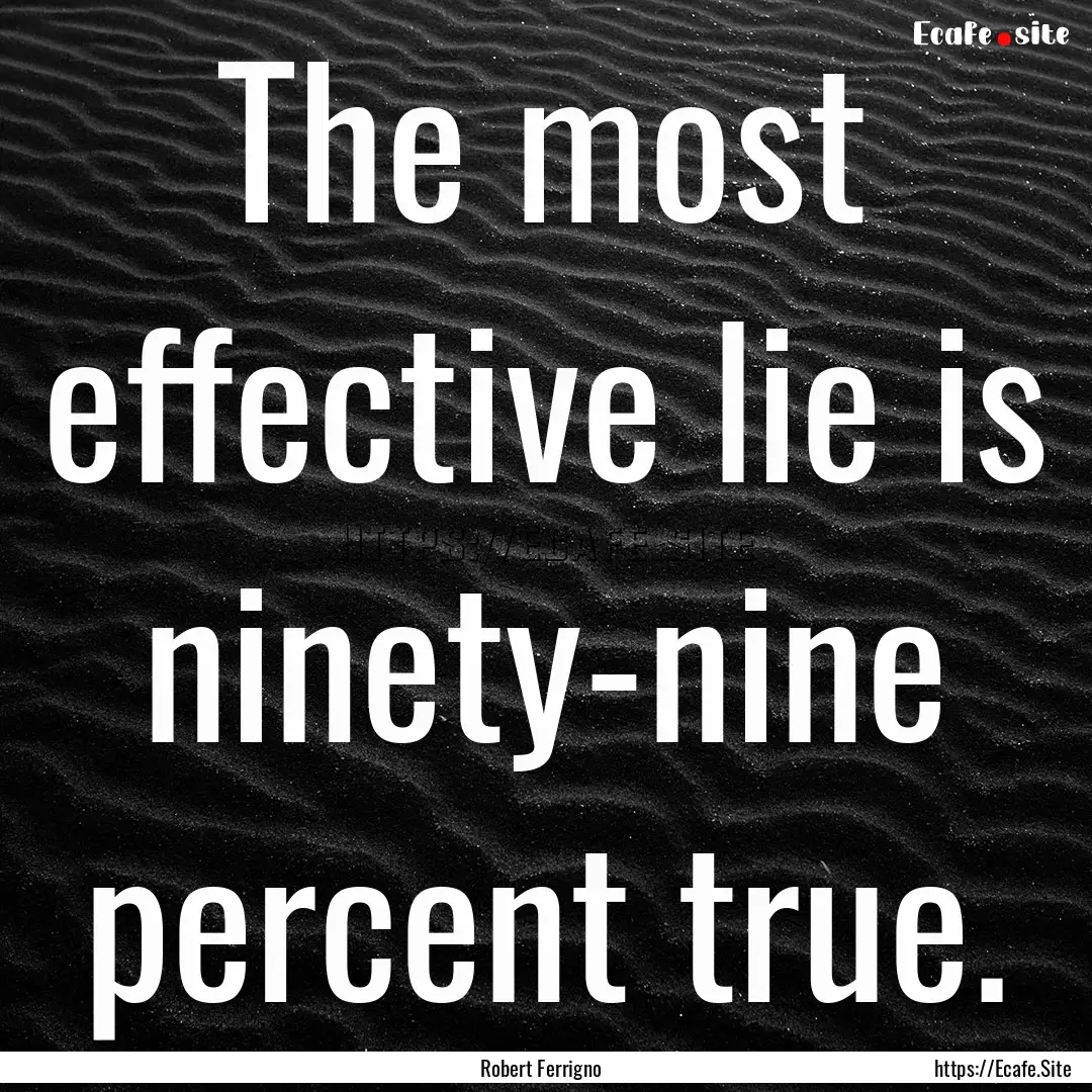 The most effective lie is ninety-nine percent.... : Quote by Robert Ferrigno