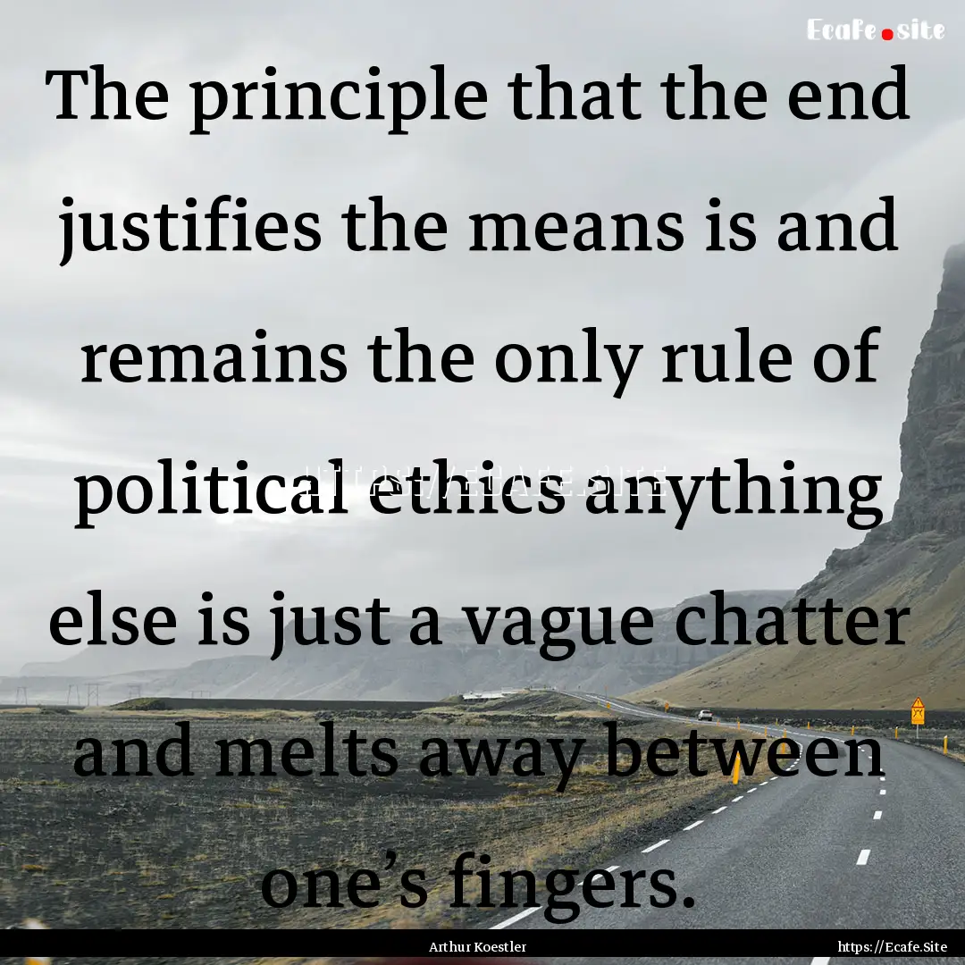 The principle that the end justifies the.... : Quote by Arthur Koestler