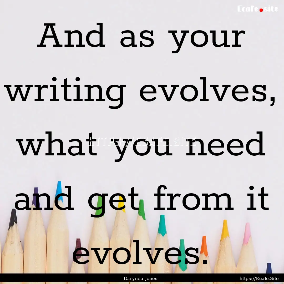 And as your writing evolves, what you need.... : Quote by Darynda Jones