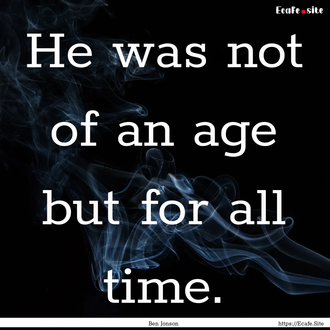 He was not of an age but for all time. : Quote by Ben Jonson