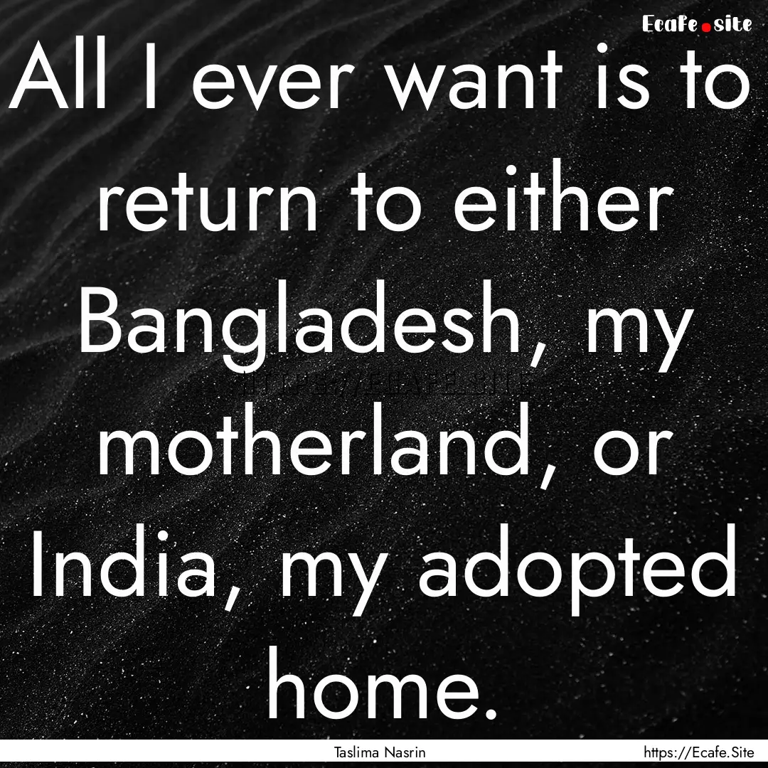 All I ever want is to return to either Bangladesh,.... : Quote by Taslima Nasrin