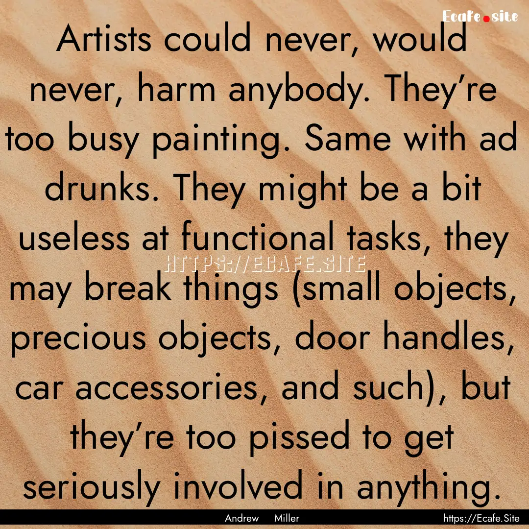 Artists could never, would never, harm anybody..... : Quote by Andrew Miller