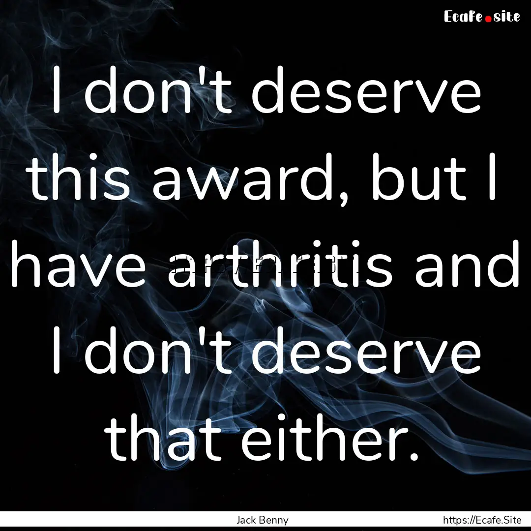 I don't deserve this award, but I have arthritis.... : Quote by Jack Benny