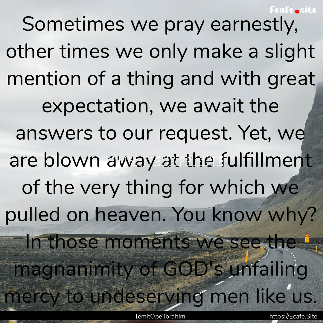 Sometimes we pray earnestly, other times.... : Quote by TemitOpe Ibrahim