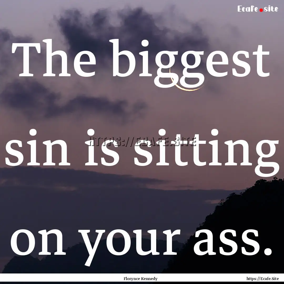 The biggest sin is sitting on your ass. : Quote by Florynce Kennedy