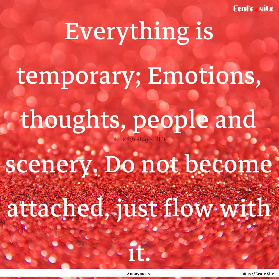 Everything is temporary; Emotions, thoughts,.... : Quote by Anonymous