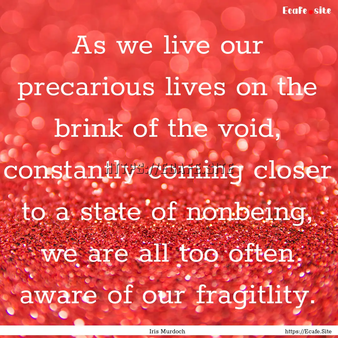 As we live our precarious lives on the brink.... : Quote by Iris Murdoch